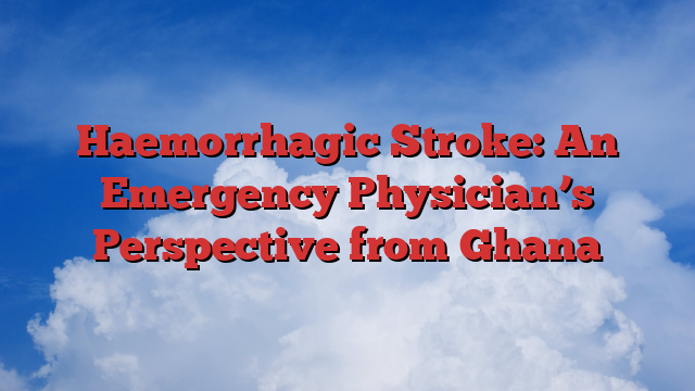 Haemorrhagic Stroke: An Emergency Physician’s Perspective from Ghana