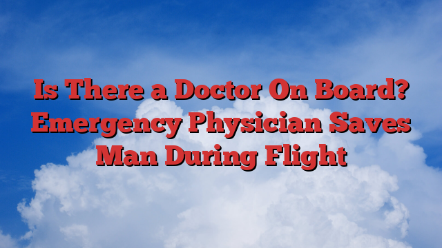 Is There a Doctor On Board? Emergency Physician Saves Man During Flight