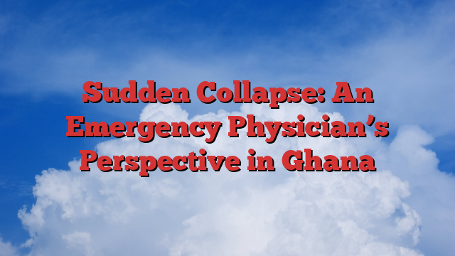 Sudden Collapse: An Emergency Physician’s Perspective in Ghana