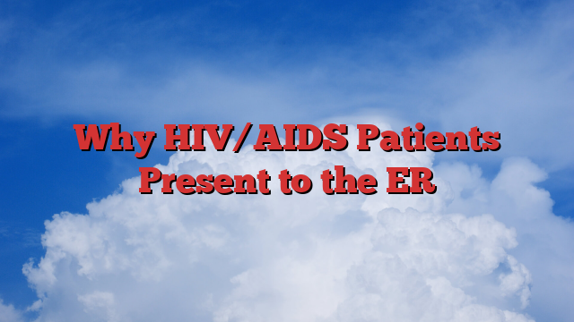 Why HIV/AIDS Patients Present to the ER