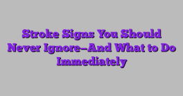 Stroke Signs You Should Never Ignore—And What to Do Immediately