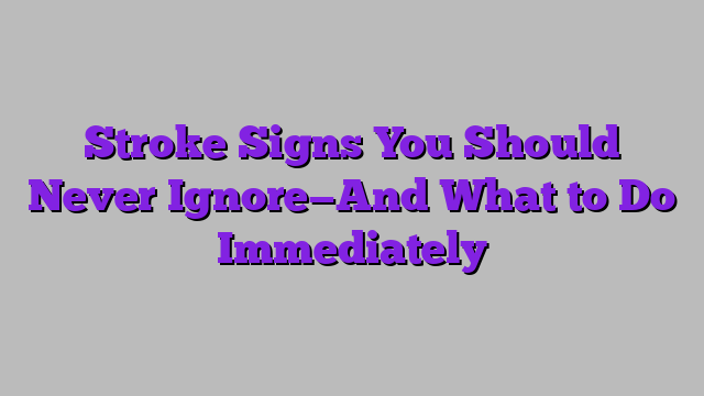Stroke Signs You Should Never Ignore—And What to Do Immediately