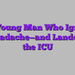 The Young Man Who Ignored a Headache—and Landed in the ICU