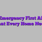 Your Emergency First Aid Kit: What Every Home Needs